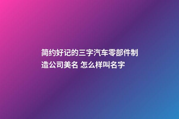 简约好记的三字汽车零部件制造公司美名 怎么样叫名字-第1张-公司起名-玄机派